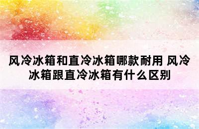 风冷冰箱和直冷冰箱哪款耐用 风冷冰箱跟直冷冰箱有什么区别